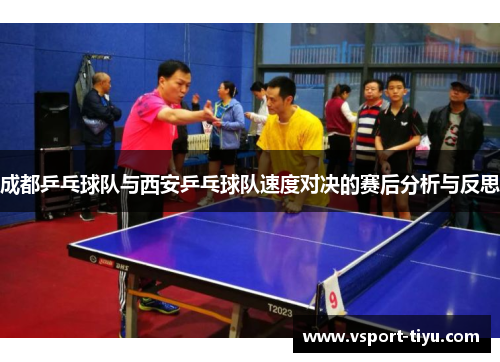 成都乒乓球队与西安乒乓球队速度对决的赛后分析与反思