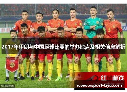 2017年伊朗与中国足球比赛的举办地点及相关信息解析