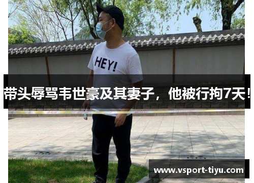 带头辱骂韦世豪及其妻子，他被行拘7天！