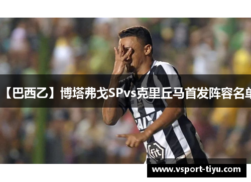 【巴西乙】博塔弗戈SPvs克里丘马首发阵容名单