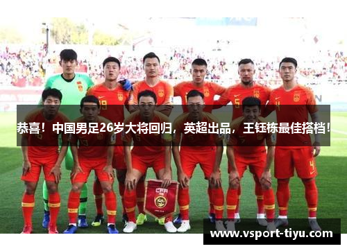 恭喜！中国男足26岁大将回归，英超出品，王钰栋最佳搭档！
