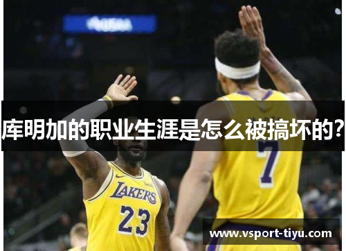 库明加的职业生涯是怎么被搞坏的？