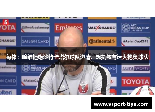每体：哈维拒绝沙特卡塔尔球队邀请，想执教有远大抱负球队