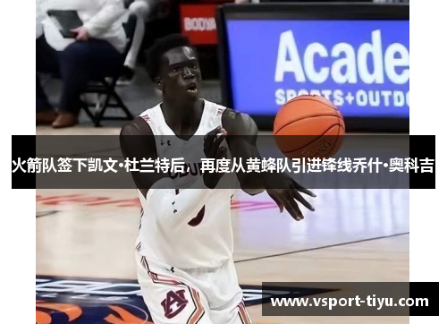 火箭队签下凯文·杜兰特后，再度从黄蜂队引进锋线乔什·奥科吉
