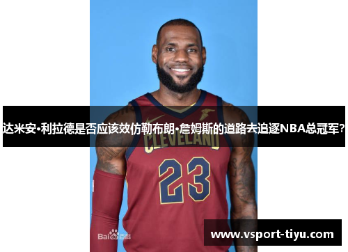 达米安·利拉德是否应该效仿勒布朗·詹姆斯的道路去追逐NBA总冠军？