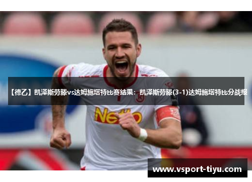 【德乙】凯泽斯劳滕vs达姆施塔特比赛结果：凯泽斯劳滕(3-1)达姆施塔特比分战报