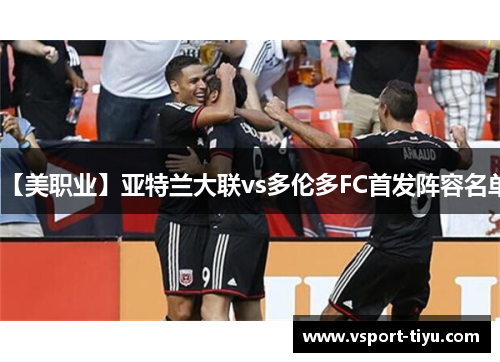 【美职业】亚特兰大联vs多伦多FC首发阵容名单